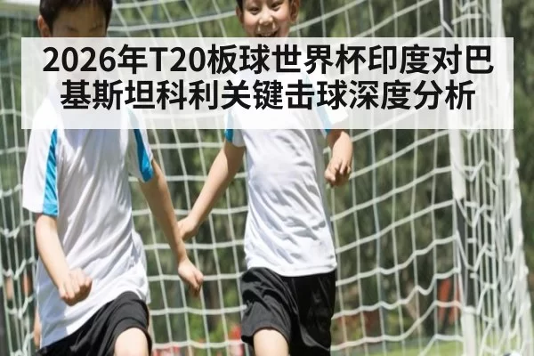 2026年T20板球世界杯印度对巴基斯坦科利关键击球深度分析